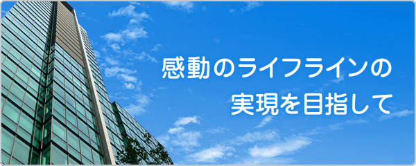 感動のライフラインの実現を目指して
